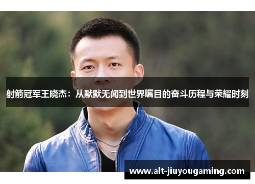 射箭冠军王晓杰：从默默无闻到世界瞩目的奋斗历程与荣耀时刻