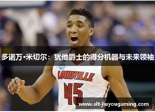 多诺万·米切尔：犹他爵士的得分机器与未来领袖