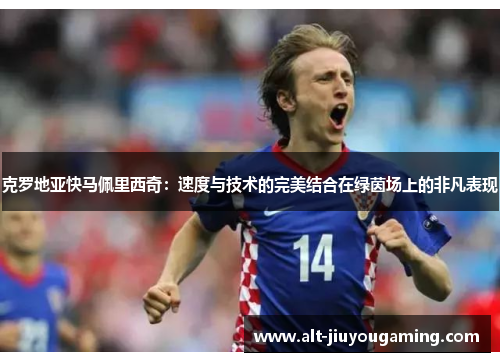 克罗地亚快马佩里西奇：速度与技术的完美结合在绿茵场上的非凡表现