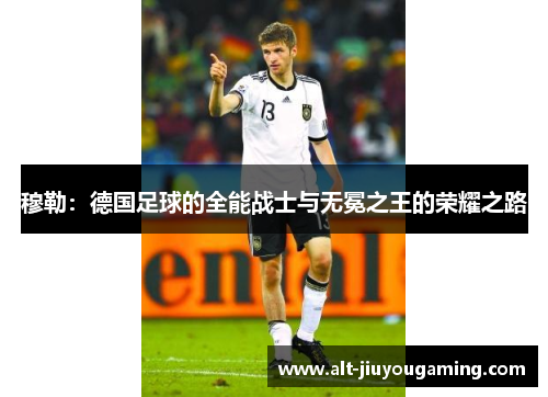 穆勒：德国足球的全能战士与无冕之王的荣耀之路