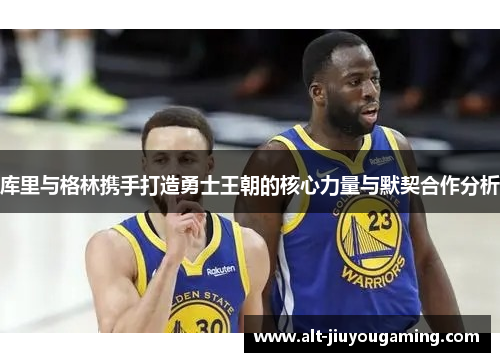 库里与格林携手打造勇士王朝的核心力量与默契合作分析