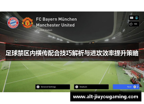 足球禁区内横传配合技巧解析与进攻效率提升策略