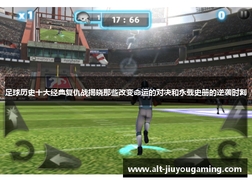 足球历史十大经典复仇战揭晓那些改变命运的对决和永载史册的逆袭时刻