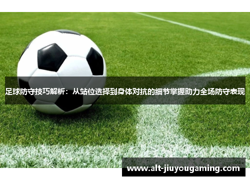 足球防守技巧解析：从站位选择到身体对抗的细节掌握助力全场防守表现