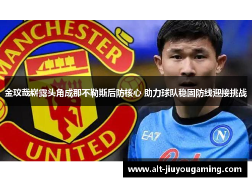 金玟哉崭露头角成那不勒斯后防核心 助力球队稳固防线迎接挑战