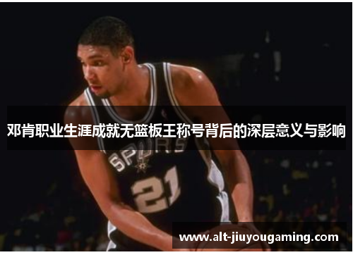 邓肯职业生涯成就无篮板王称号背后的深层意义与影响
