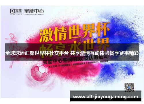 全球球迷汇聚世界杯社交平台 共享激情互动体验畅享赛事精彩