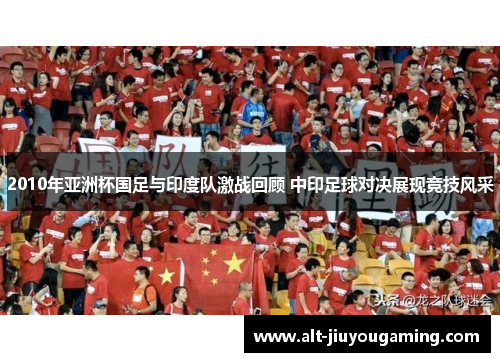 2010年亚洲杯国足与印度队激战回顾 中印足球对决展现竞技风采