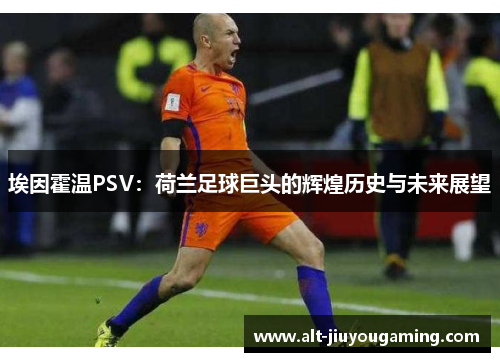 埃因霍温PSV：荷兰足球巨头的辉煌历史与未来展望
