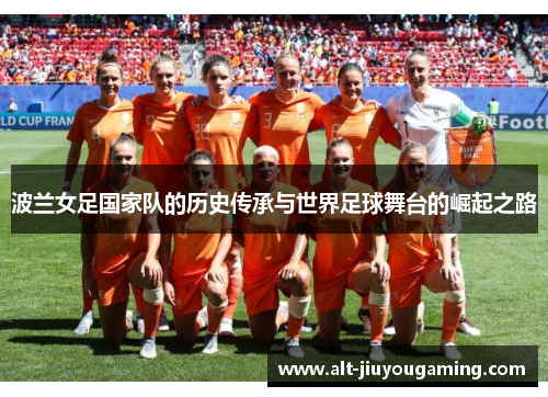 波兰女足国家队的历史传承与世界足球舞台的崛起之路