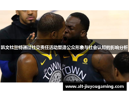 凯文杜兰特通过社交责任活动塑造公众形象与社会认知的影响分析