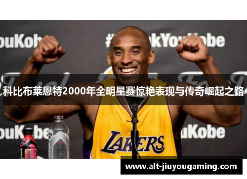 科比布莱恩特2000年全明星赛惊艳表现与传奇崛起之路