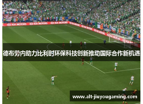德布劳内助力比利时环保科技创新推动国际合作新机遇