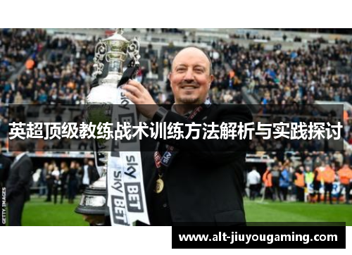 英超顶级教练战术训练方法解析与实践探讨