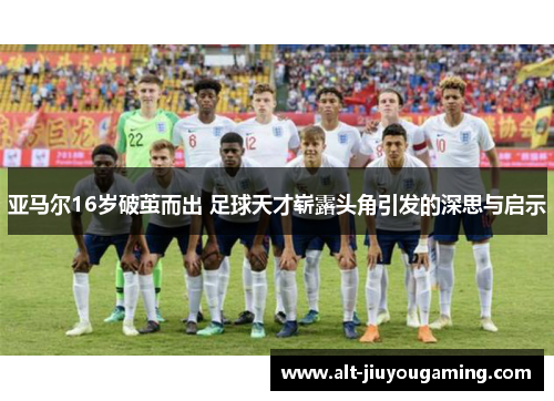 亚马尔16岁破茧而出 足球天才崭露头角引发的深思与启示