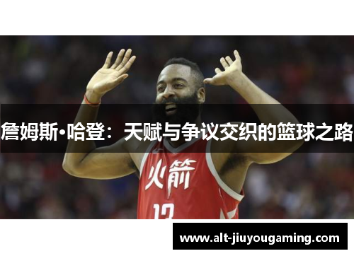 詹姆斯·哈登：天赋与争议交织的篮球之路