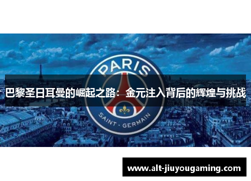 巴黎圣日耳曼的崛起之路：金元注入背后的辉煌与挑战