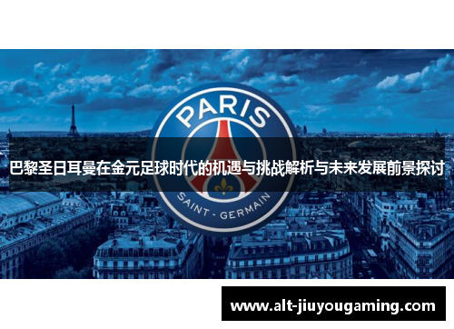 巴黎圣日耳曼在金元足球时代的机遇与挑战解析与未来发展前景探讨