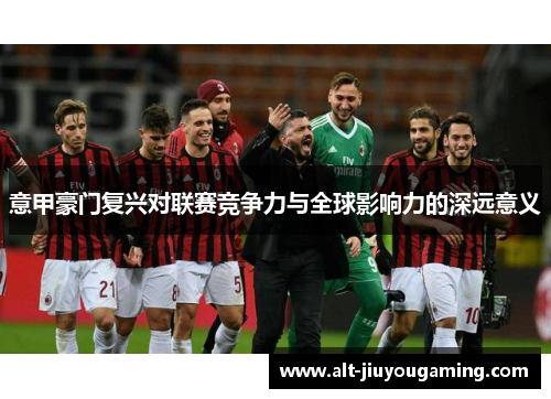 意甲豪门复兴对联赛竞争力与全球影响力的深远意义