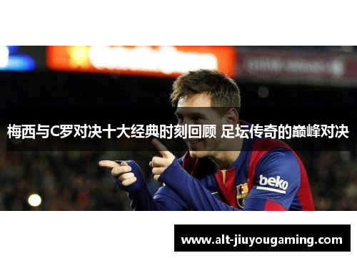 梅西与C罗对决十大经典时刻回顾 足坛传奇的巅峰对决