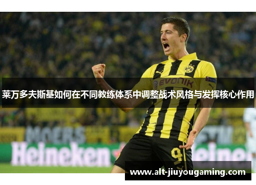 莱万多夫斯基如何在不同教练体系中调整战术风格与发挥核心作用