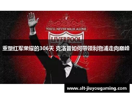 重塑红军荣耀的306天 克洛普如何带领利物浦走向巅峰