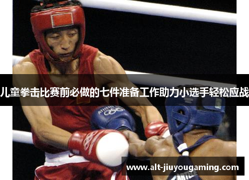 儿童拳击比赛前必做的七件准备工作助力小选手轻松应战
