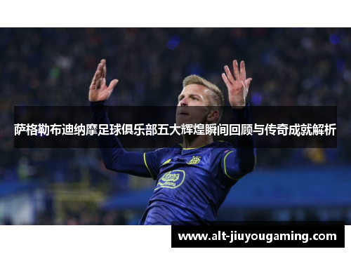 萨格勒布迪纳摩足球俱乐部五大辉煌瞬间回顾与传奇成就解析