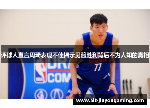 评球人直言周琦表现不佳揭示男篮胜利背后不为人知的真相