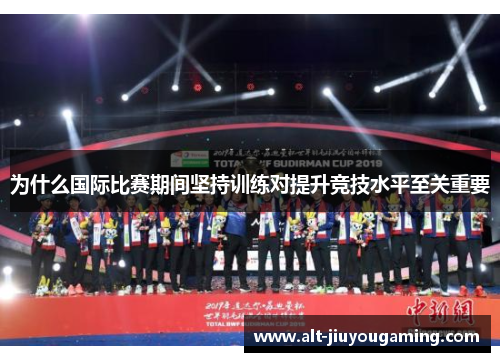 为什么国际比赛期间坚持训练对提升竞技水平至关重要