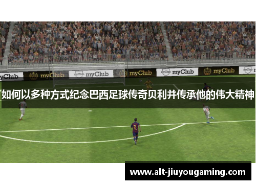 如何以多种方式纪念巴西足球传奇贝利并传承他的伟大精神