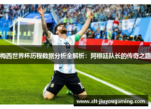 梅西世界杯历程数据分析全解析：阿根廷队长的传奇之路