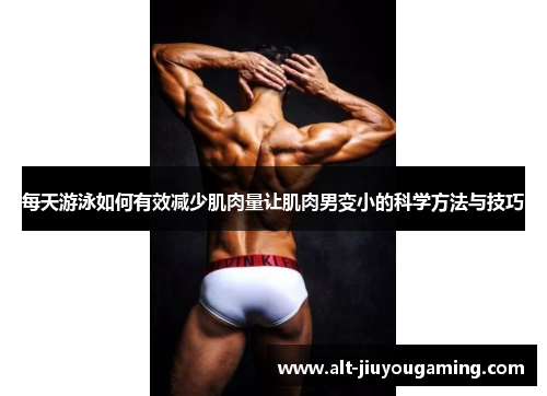 每天游泳如何有效减少肌肉量让肌肉男变小的科学方法与技巧