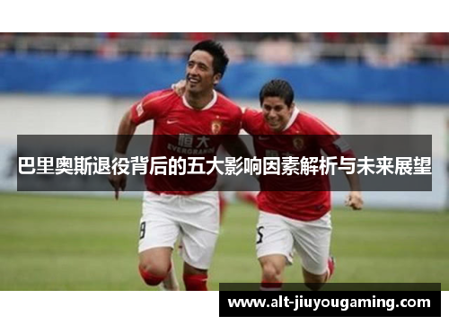 巴里奥斯退役背后的五大影响因素解析与未来展望
