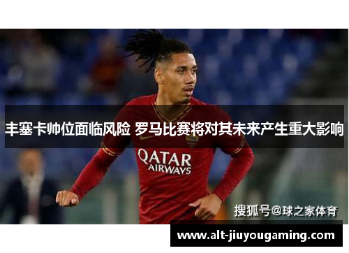 丰塞卡帅位面临风险 罗马比赛将对其未来产生重大影响