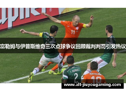 富勒姆与伊普斯维奇三次点球争议回顾裁判判罚引发热议