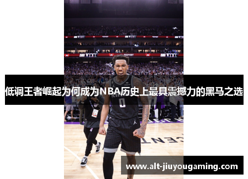 低调王者崛起为何成为NBA历史上最具震撼力的黑马之选