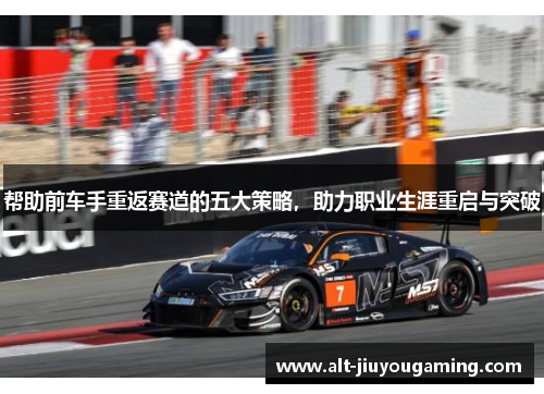 帮助前车手重返赛道的五大策略，助力职业生涯重启与突破