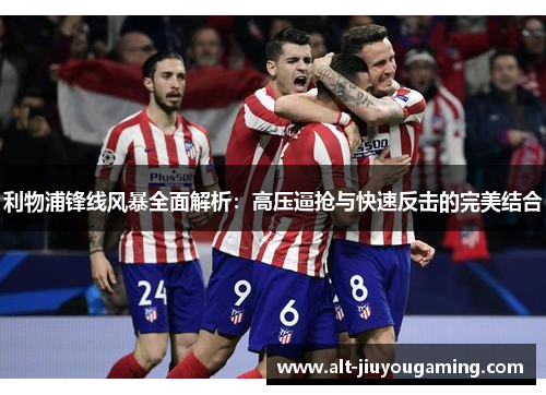 利物浦锋线风暴全面解析：高压逼抢与快速反击的完美结合
