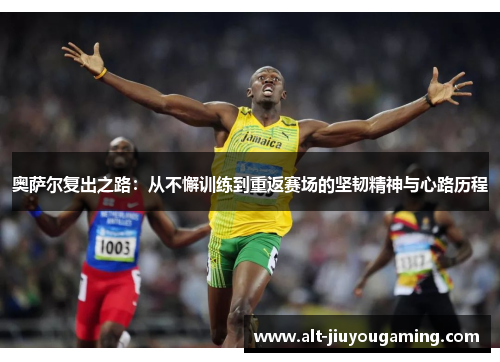 奥萨尔复出之路：从不懈训练到重返赛场的坚韧精神与心路历程