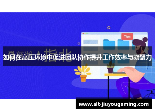 如何在高压环境中促进团队协作提升工作效率与凝聚力