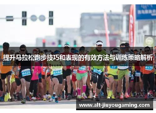 提升马拉松跑步技巧和表现的有效方法与训练策略解析