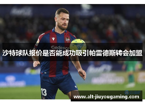 沙特球队报价是否能成功吸引帕雷德斯转会加盟