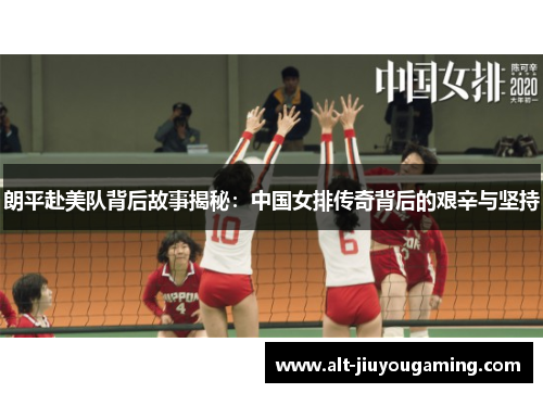 朗平赴美队背后故事揭秘：中国女排传奇背后的艰辛与坚持