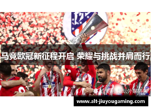 马竞欧冠新征程开启 荣耀与挑战并肩而行