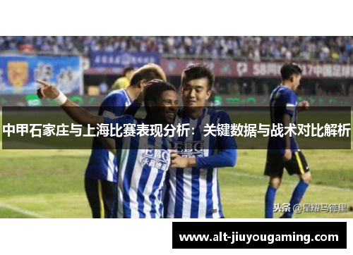中甲石家庄与上海比赛表现分析：关键数据与战术对比解析
