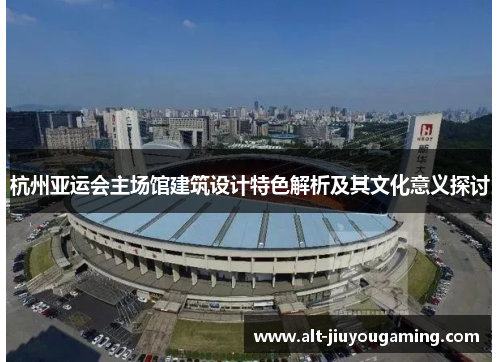 杭州亚运会主场馆建筑设计特色解析及其文化意义探讨