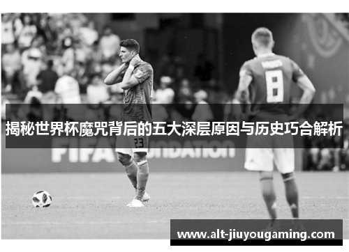 揭秘世界杯魔咒背后的五大深层原因与历史巧合解析
