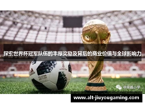 探索世界杯冠军队伍的丰厚奖励及背后的商业价值与全球影响力