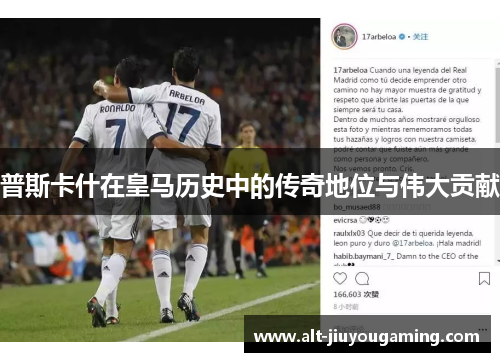 普斯卡什在皇马历史中的传奇地位与伟大贡献